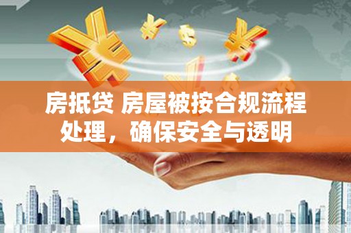 淳化房抵贷 房屋被按合规流程处理，确保安全与透明