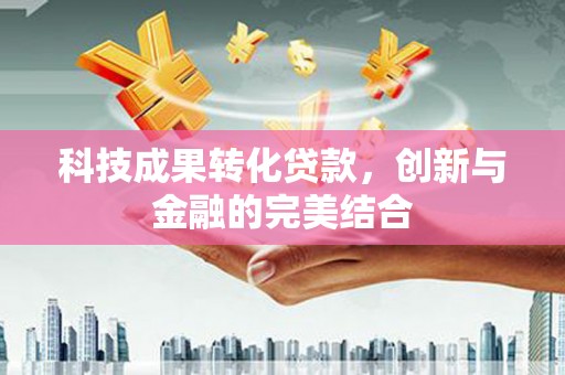 万全科技成果转化贷款，创新与金融的完美结合