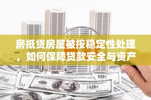 万全房抵贷房屋被按稳定性处理，如何保障贷款安全与资产稳定？