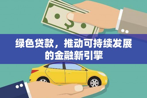 万全绿色贷款，推动可持续发展的金融新引擎
