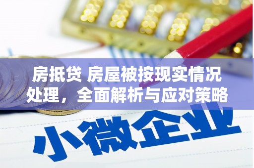 万全房抵贷 房屋被按现实情况处理，全面解析与应对策略