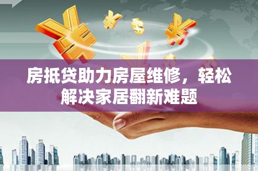 宁津房抵贷助力房屋维修，轻松解决家居翻新难题
