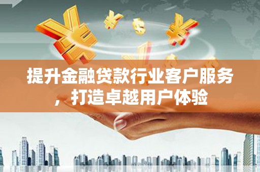 宁津提升金融贷款行业客户服务，打造卓越用户体验