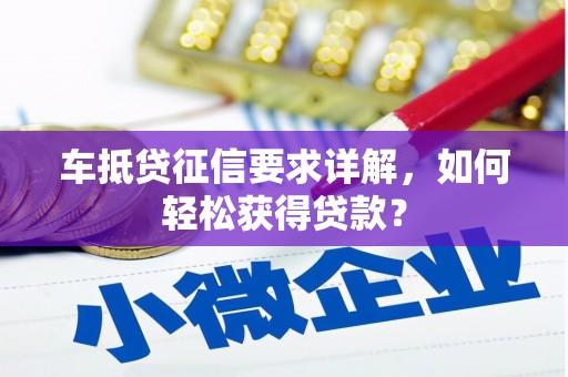 大冶车抵贷征信要求详解，如何轻松获得贷款？