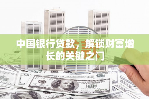 大冶中国银行贷款，解锁财富增长的关键之门