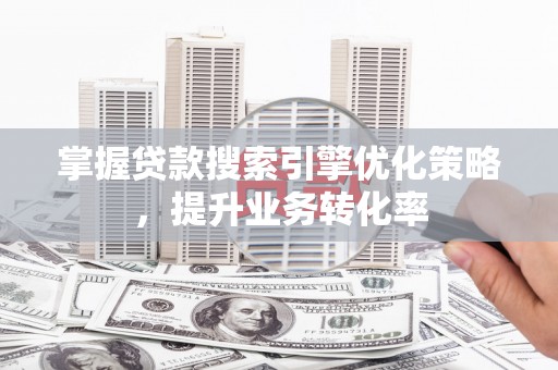 金安掌握贷款搜索引擎优化策略，提升业务转化率