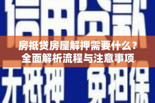 金安房抵贷房屋解押需要什么？全面解析流程与注意事项
