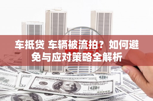 华宁车抵贷 车辆被流拍？如何避免与应对策略全解析