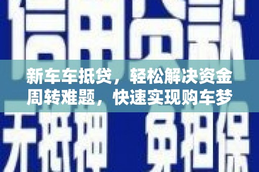 寻甸新车车抵贷，轻松解决资金周转难题，快速实现购车梦想