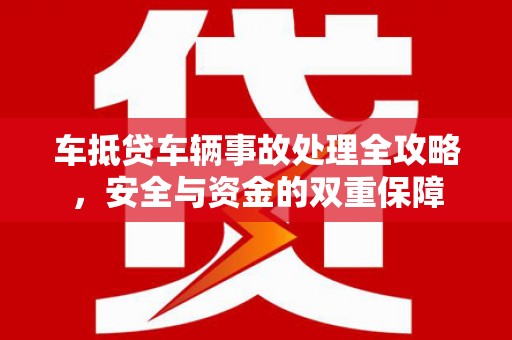 林内车抵贷车辆事故处理全攻略，安全与资金的双重保障