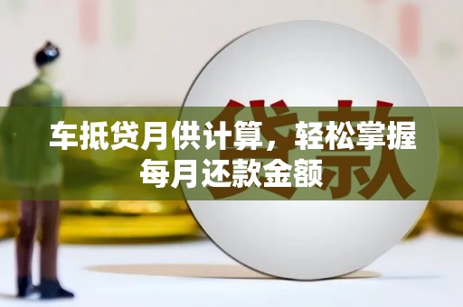 厚街车抵贷月供计算，轻松掌握每月还款金额