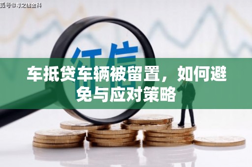 厚街车抵贷车辆被留置，如何避免与应对策略