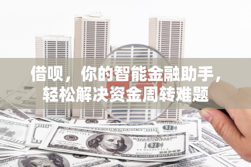 梧栖借呗，你的智能金融助手，轻松解决资金周转难题