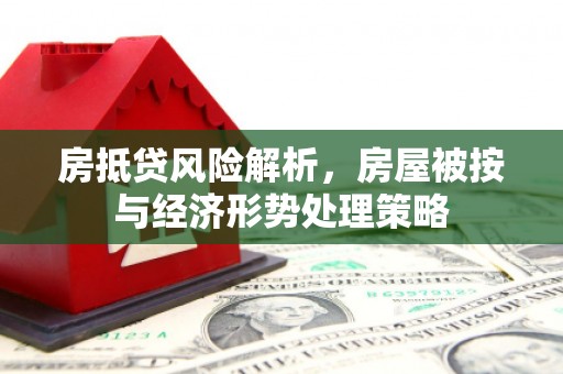 梧栖房抵贷风险解析，房屋被按与经济形势处理策略