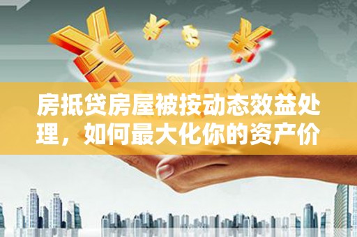 梧栖房抵贷房屋被按动态效益处理，如何最大化你的资产价值？
