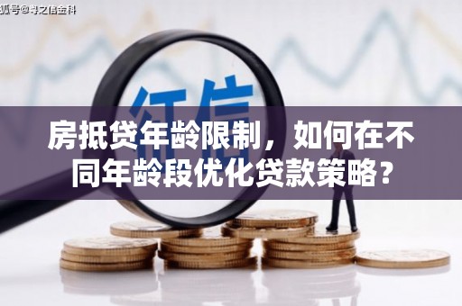 梧栖房抵贷年龄限制，如何在不同年龄段优化贷款策略？