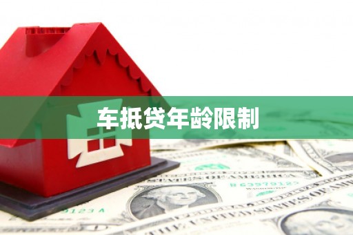 鄂伦春车抵贷年龄限制