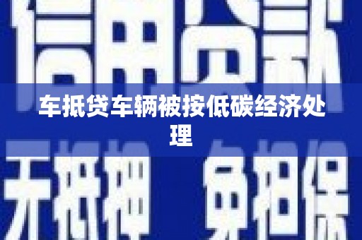 石河子车抵贷车辆被按低碳经济处理