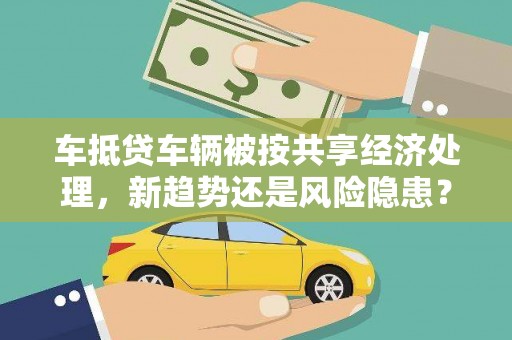 沧县车抵贷车辆被按共享经济处理，新趋势还是风险隐患？