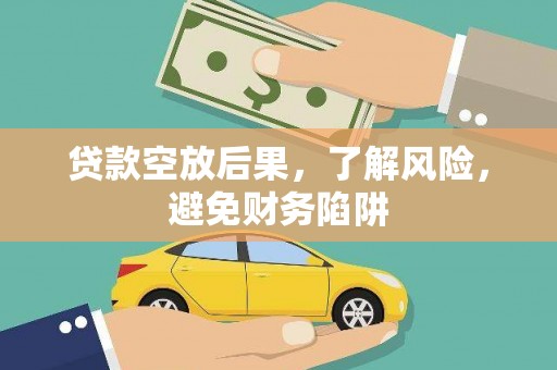 大冶贷款空放后果，了解风险，避免财务陷阱
