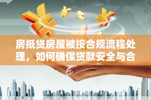 长春房抵贷房屋被按合规流程处理，如何确保贷款安全与合规？