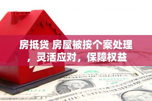 叙永房抵贷 房屋被按个案处理，灵活应对，保障权益