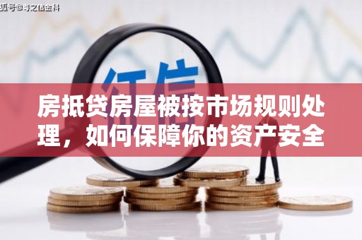 林内房抵贷房屋被按市场规则处理，如何保障你的资产安全？