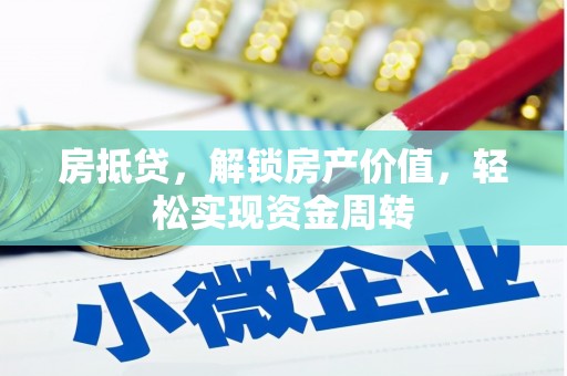 西塞山房抵贷，解锁房产价值，轻松实现资金周转