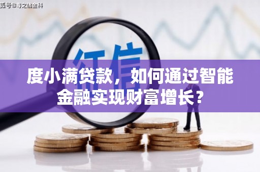 西塞山度小满贷款，如何通过智能金融实现财富增长？