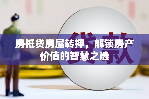 福州房抵贷房屋转押，解锁房产价值的智慧之选