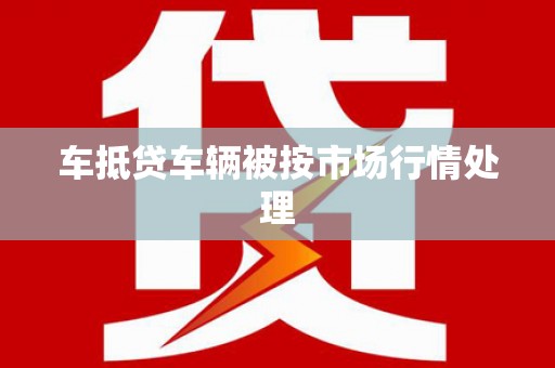 亚东车抵贷车辆被按市场行情处理