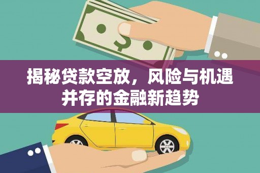 定边揭秘贷款空放，风险与机遇并存的金融新趋势