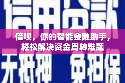 鄂托克旗借呗，你的智能金融助手，轻松解决资金周转难题