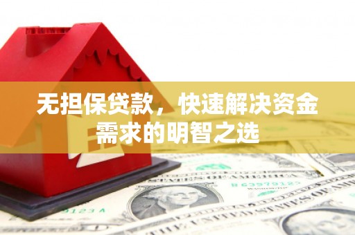 鄂托克旗无担保贷款，快速解决资金需求的明智之选