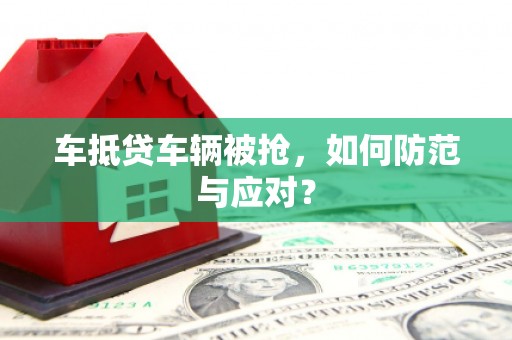 观音车抵贷车辆被抢，如何防范与应对？