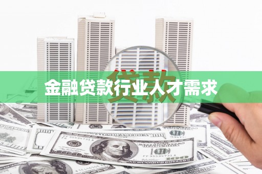 大冶金融贷款行业人才需求