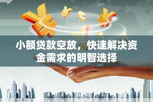 大冶小额贷款空放，快速解决资金需求的明智选择