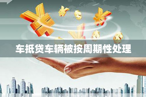 碌曲车抵贷车辆被按周期性处理