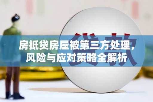 碌曲房抵贷房屋被第三方处理，风险与应对策略全解析