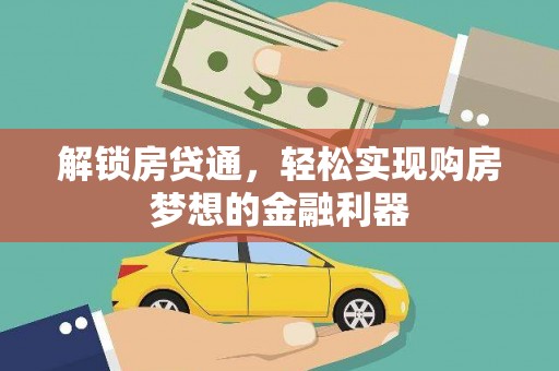 泰武解锁房贷通，轻松实现购房梦想的金融利器