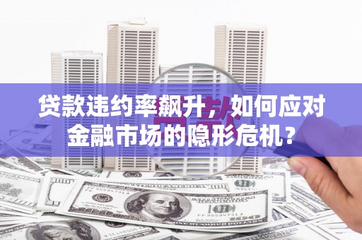 元宝贷款违约率飙升，如何应对金融市场的隐形危机？