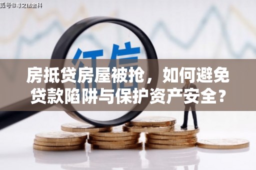 金山房抵贷房屋被抢，如何避免贷款陷阱与保护资产安全？