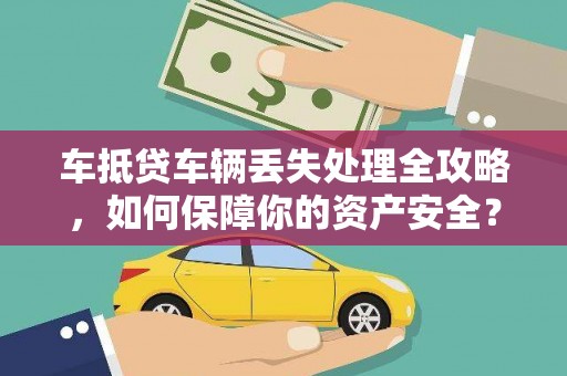 广昌车抵贷车辆丢失处理全攻略，如何保障你的资产安全？