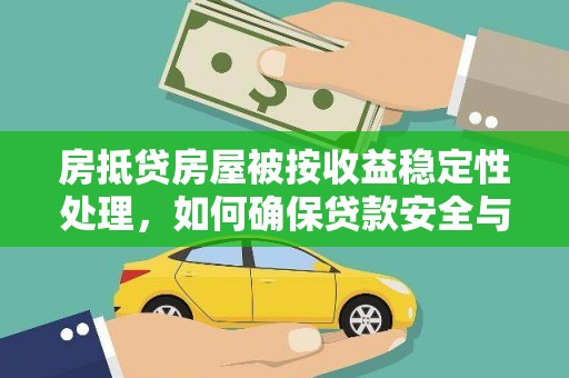 广昌房抵贷房屋被按收益稳定性处理，如何确保贷款安全与收益？