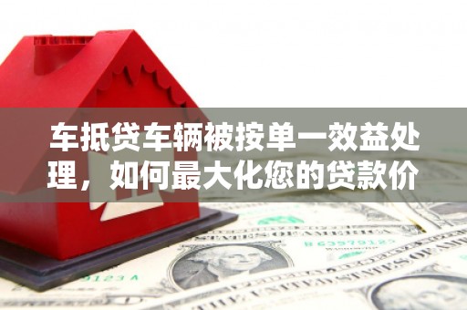 图木舒克车抵贷车辆被按单一效益处理，如何最大化您的贷款价值？