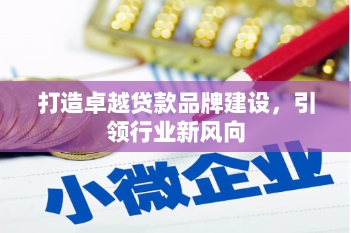 图木舒克打造卓越贷款品牌建设，引领行业新风向