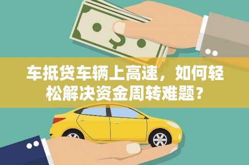 图木舒克车抵贷车辆上高速，如何轻松解决资金周转难题？