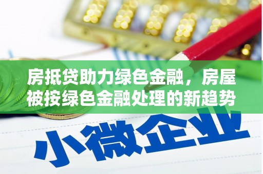 黄石港房抵贷助力绿色金融，房屋被按绿色金融处理的新趋势