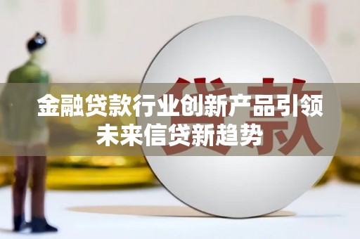 黄石港金融贷款行业创新产品引领未来信贷新趋势