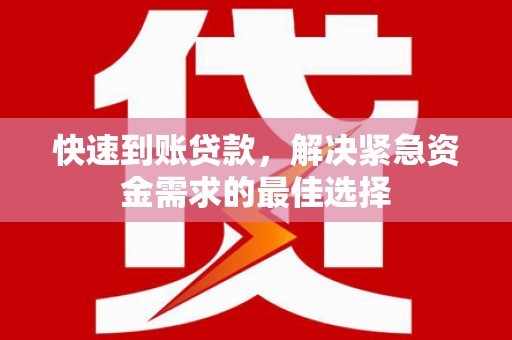 榆次快速到账贷款，解决紧急资金需求的最佳选择